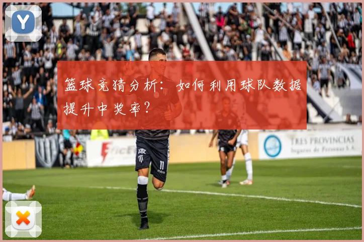 篮球竞猜分析：如何利用球队数据提升中奖率？