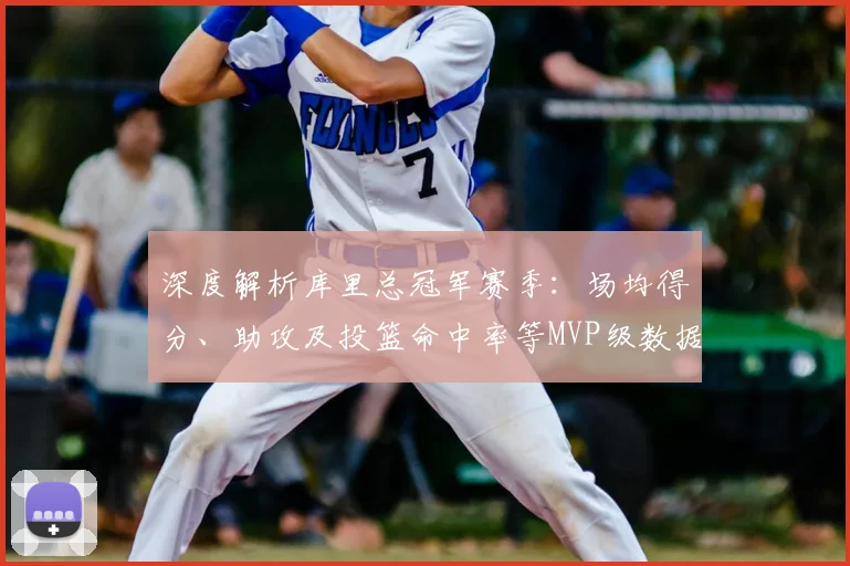 深度解析库里总冠军赛季：场均得分、助攻及投篮命中率等MVP级数据全记录