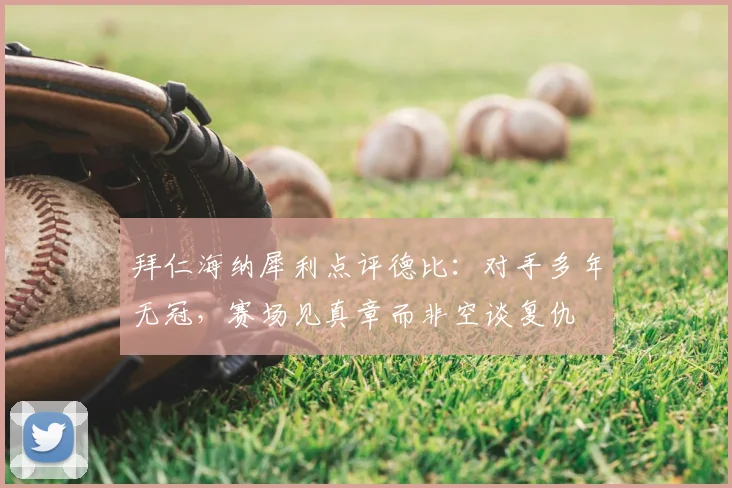 拜仁海纳犀利点评德比：对手多年无冠，赛场见真章而非空谈复仇