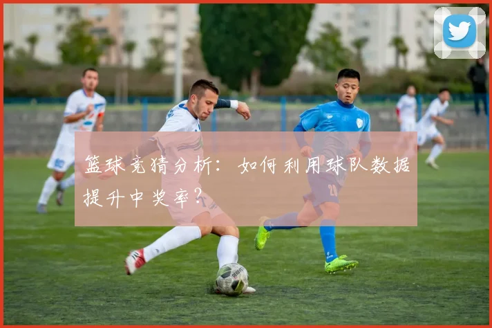 篮球竞猜分析：如何利用球队数据提升中奖率？