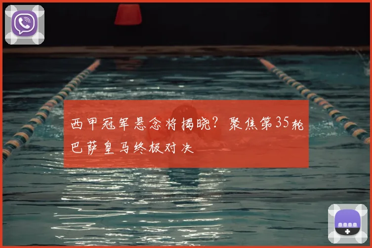 西甲冠军悬念将揭晓？聚焦第35轮巴萨皇马终极对决