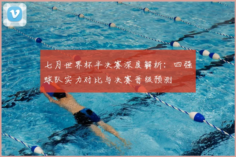 七月世界杯半决赛深度解析:四强球队实力对比与决赛晋级预测
