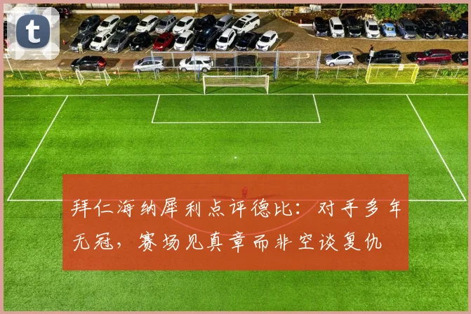拜仁海纳犀利点评德比：对手多年无冠，赛场见真章而非空谈复仇