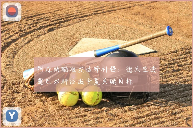 阿森纳瞄准左边锋补强，德天空透露巴尔科拉成今夏关键目标